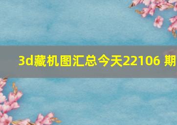 3d藏机图汇总今天22106 期